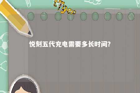 悦刻五代充电需要多长时间
？ 